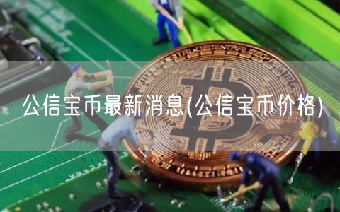 公信宝币最新消息(公信宝币价格)-第1张图片-交易所